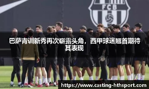 巴萨青训新秀再次崭露头角，西甲球迷翘首期待其表现