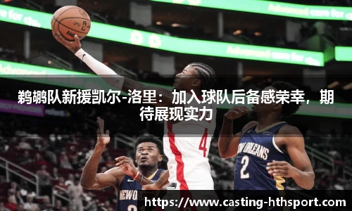 鹈鹕队新援凯尔-洛里：加入球队后备感荣幸，期待展现实力