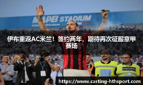 伊布重返AC米兰！签约两年，期待再次征服意甲赛场