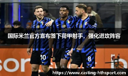 国际米兰官方宣布签下荷甲射手，强化进攻阵容