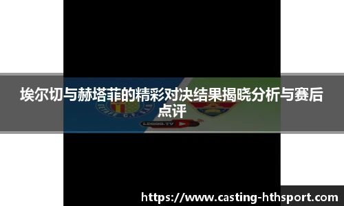 埃尔切与赫塔菲的精彩对决结果揭晓分析与赛后点评