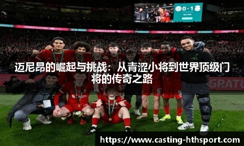 迈尼昂的崛起与挑战：从青涩小将到世界顶级门将的传奇之路