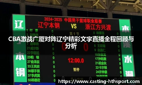 CBA激战广厦对阵辽宁精彩文字直播全程回顾与分析