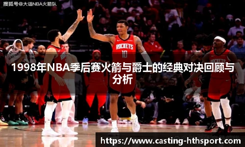1998年NBA季后赛火箭与爵士的经典对决回顾与分析