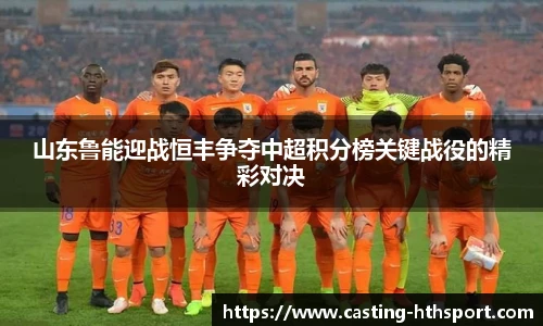 山东鲁能迎战恒丰争夺中超积分榜关键战役的精彩对决