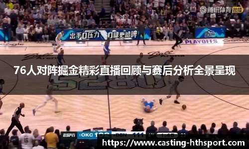 76人对阵掘金精彩直播回顾与赛后分析全景呈现