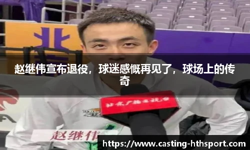 赵继伟宣布退役，球迷感慨再见了，球场上的传奇