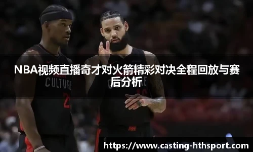 NBA视频直播奇才对火箭精彩对决全程回放与赛后分析