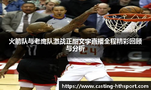火箭队与老鹰队激战正酣文字直播全程精彩回顾与分析